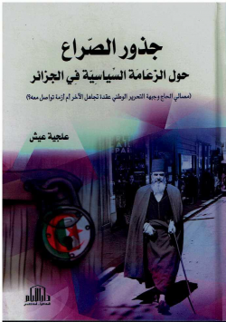 جذور الصراع حول الزعامة السياسية في الجزائر (مصالي الحاج وجبهة التحرير الوطني عقدة تجاهل الاخر أم ازمة تواصل معه ؟