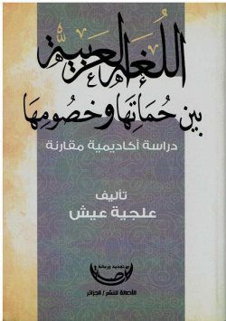 اللغة العربية بين حماتها و خصومها - دراسة اكاديمية مقارنة
