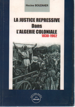 LA JUSTIGE REPRESSIVE DANS L ' ALGERIE COLONAILE 1830- 1962