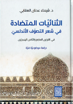 الثنائيات المتضادة في شعر التصوف الاندلسي في القرنين السابع و الثامن الهجريين دراسة موضوعية فنية