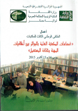 اعمال الملتقى الوطني الثالث للمكتبات (فضاءات المكتبة العامة بالجزائر بين اخلاقيات المهنة وثقافة المستعمل)يومي 14و15اكتوبر 2015