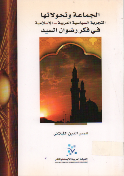 الجماعة و تحولاتها التجربة السياسية العربية - الاسلامية في فكر رضوان السيد