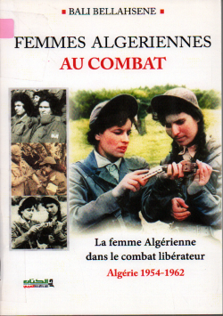 FEMMES ALGERIENNES AU COMBAT : La femme Algérienne dans le combat libérateur Algérie 1954 -1962